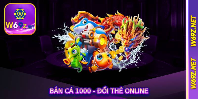 Bắn Cá 1000 - Đổi Thẻ Online