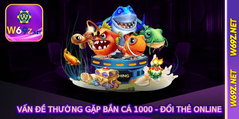 Vấn đề thường gặp Bắn Cá 1000 - Đổi Thẻ Online